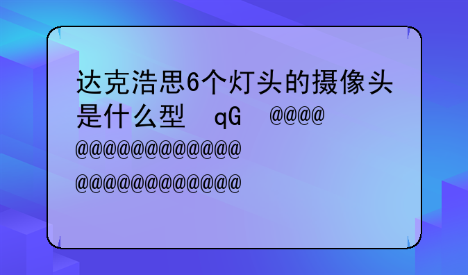 达克浩思6个灯头的摄像头是什么型号的