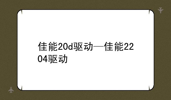 佳能20d驱动—佳能2204驱动