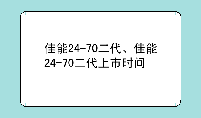 佳能24-70二代、佳能24-70二代上市时间