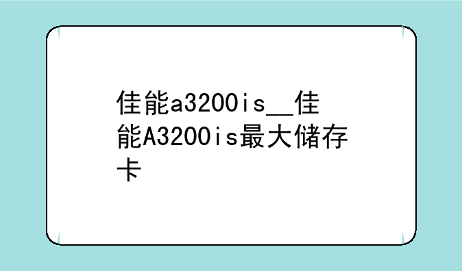 佳能a3200is__佳能A3200is最大储存卡