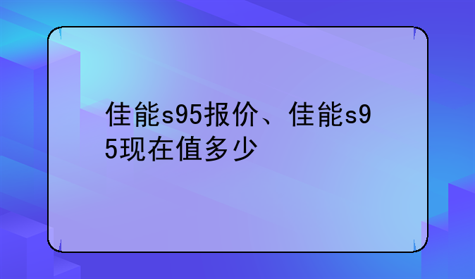 佳能s95报价、佳能s95现在值多少