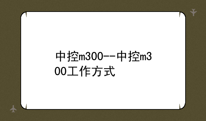 中控m300--中控m300工作方式