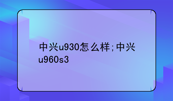 中兴u930怎么样;中兴u960s3