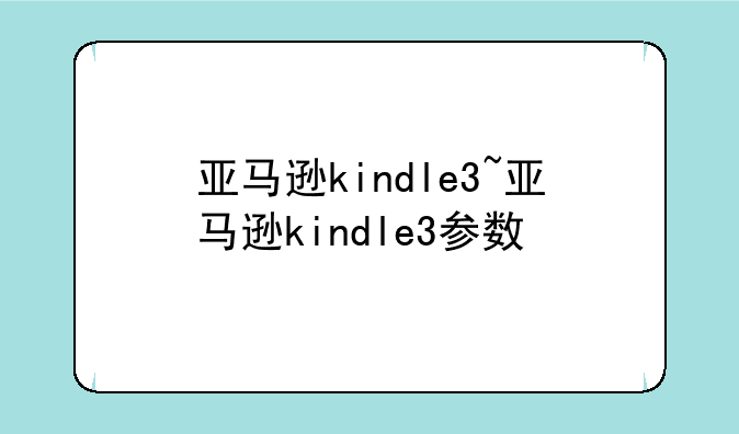 亚马逊kindle3~亚马逊kindle3参数