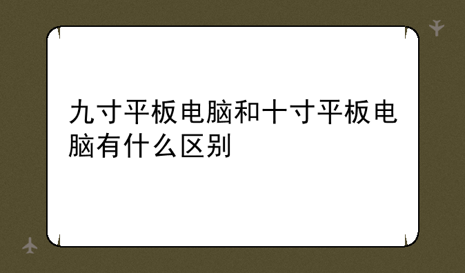 九寸平板电脑和十寸平板电脑有什么区别