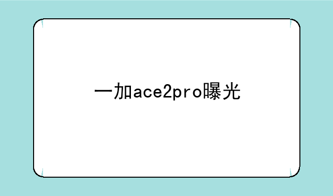 一加ace2pro曝光