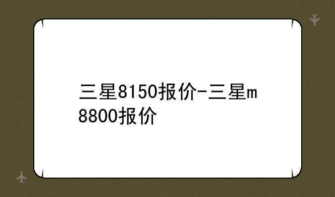三星8150报价-三星m8800报价
