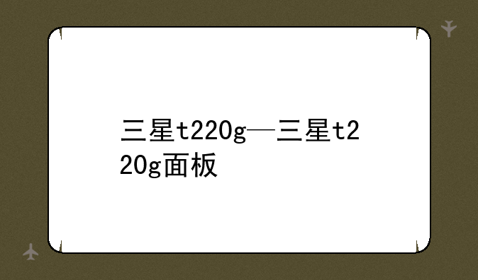 三星t220g—三星t220g面板