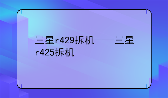 三星r429拆机——三星r425拆机