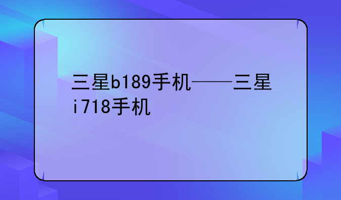 三星b189手机——三星i718手机