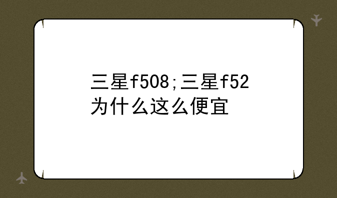 三星f508;三星f52为什么这么便宜