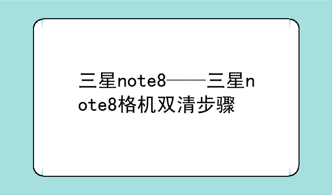 三星note8——三星note8格机双清步骤