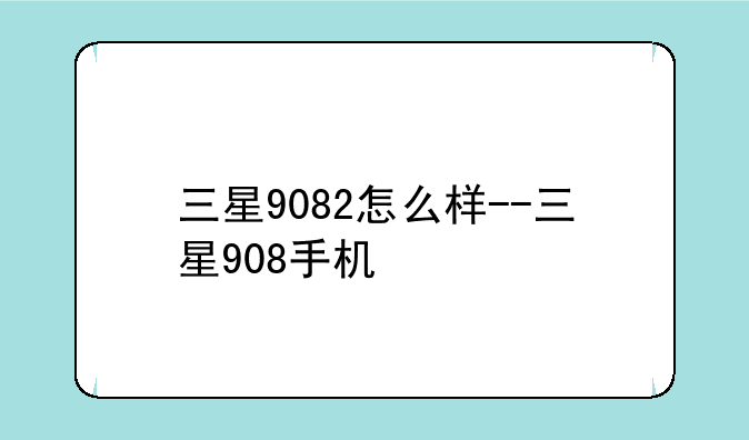 三星9082怎么样--三星908手机
