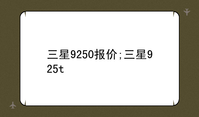 三星9250报价;三星925t