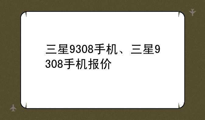 三星9308手机、三星9308手机报价