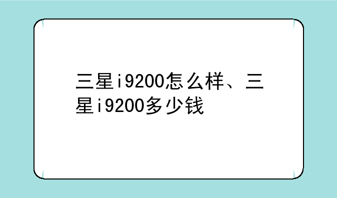 三星i9200怎么样、三星i9200多少钱