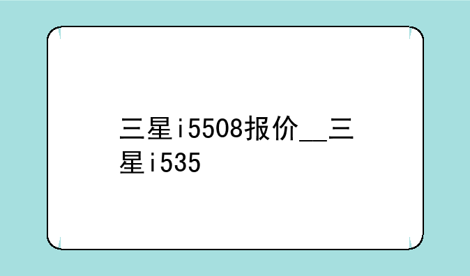三星i5508报价__三星i535