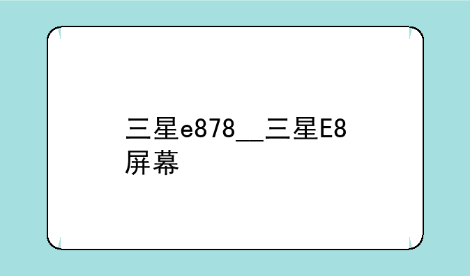 三星e878__三星E8屏幕