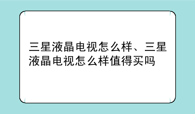 三星液晶电视怎么样、三星液晶电视怎么样值得买吗