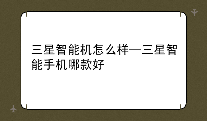 三星智能机怎么样—三星智能手机哪款好