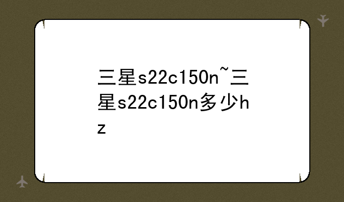三星s22c150n~三星s22c150n多少hz
