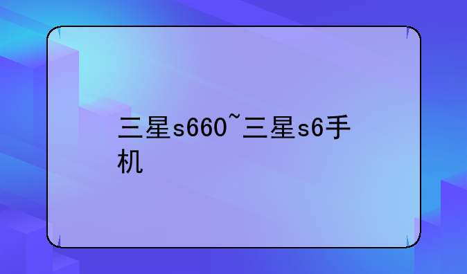 三星s660~三星s6手机