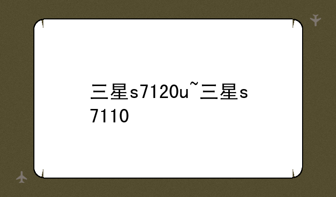 三星s7120u~三星s7110
