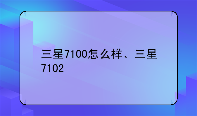 三星7100怎么样、三星7102