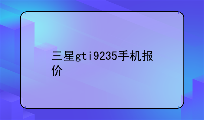三星gti9235手机报价