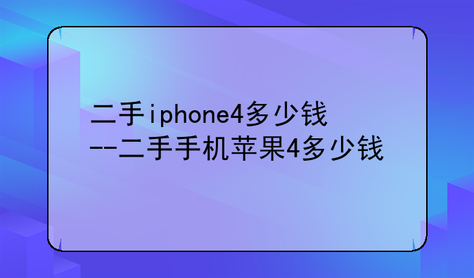 二手iphone4多少钱--二手手机苹果4多少钱