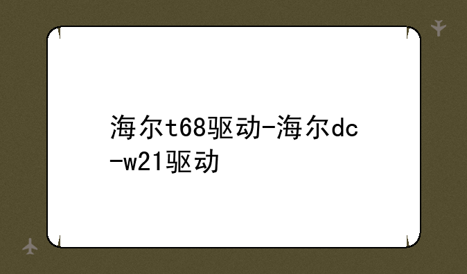 海尔t68驱动-海尔dc-w21驱动
