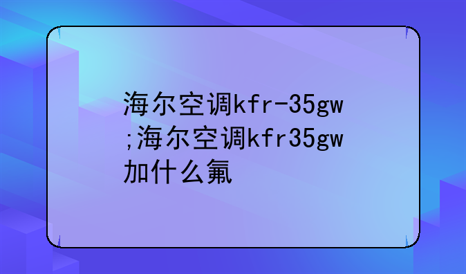 海尔空调kfr-35gw;海尔空调kfr35gw加什么氟