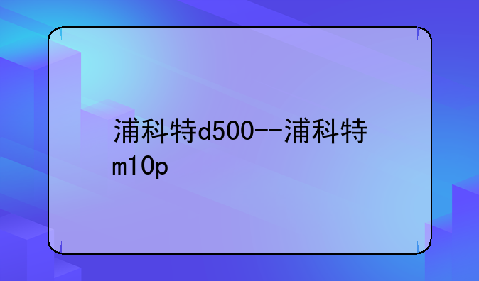 浦科特d500--浦科特m10p