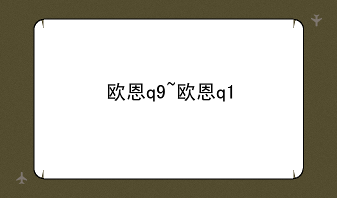 欧恩q9~欧恩q1