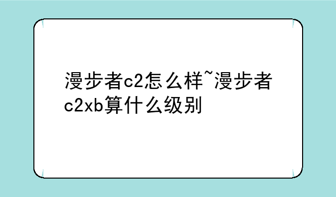 漫步者c2怎么样~漫步者c2xb算什么级别