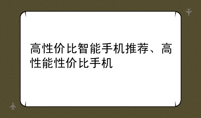 高性价比智能手机推荐、高性能性价比手机