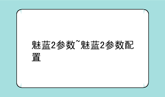 魅蓝2参数~魅蓝2参数配置