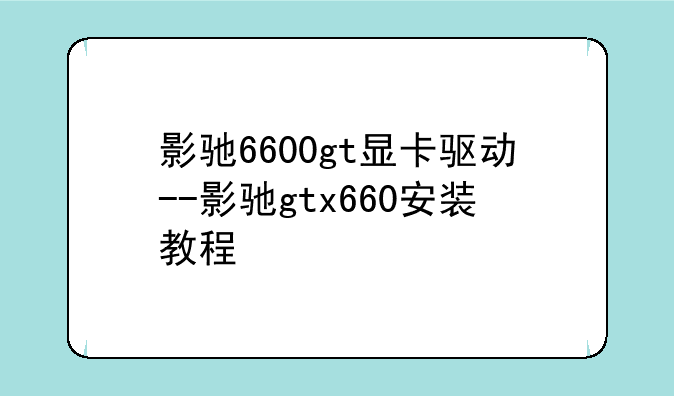 影驰6600gt显卡驱动--影驰gtx660安装教程