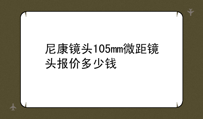 尼康镜头105mm微距镜头报价多少钱