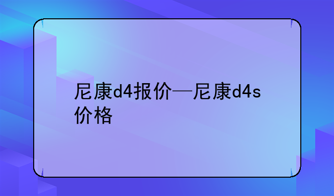 尼康d4报价—尼康d4s价格
