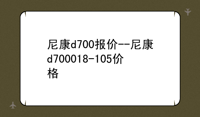 尼康d700报价--尼康d700018-105价格