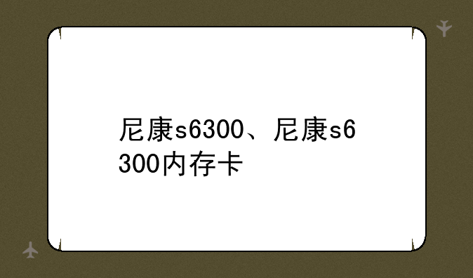 尼康s6300、尼康s6300内存卡