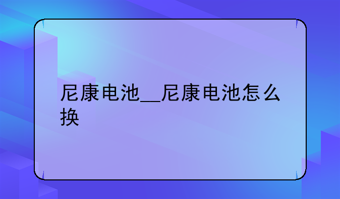 尼康电池__尼康电池怎么换