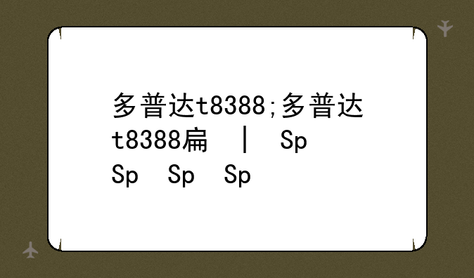 多普达t8388;多普达t8388手机