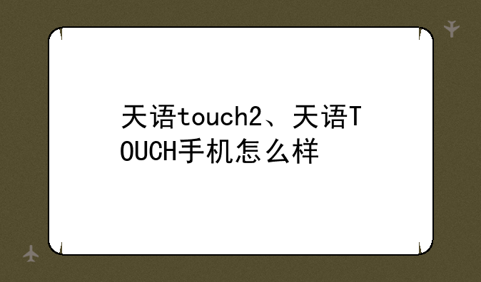 天语touch2、天语TOUCH手机怎么样