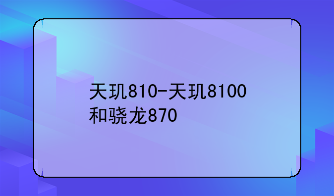 天玑810-天玑8100和骁龙870