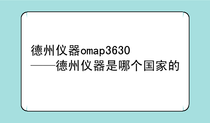 德州仪器omap3630——德州仪器是哪个国家的