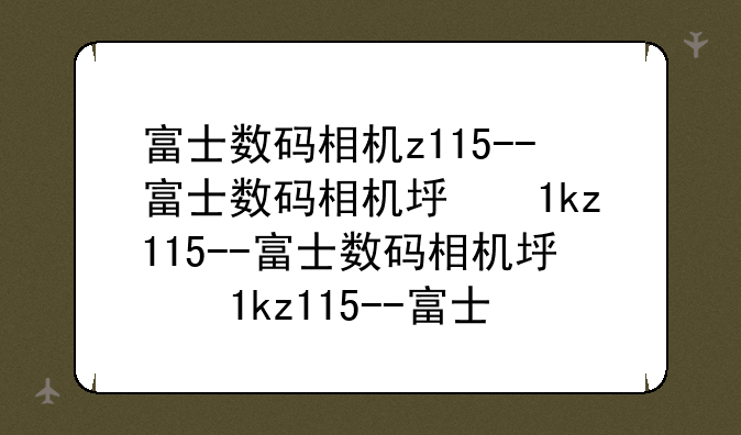 富士数码相机z115--富士数码相机型号大全