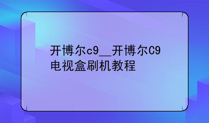 开博尔c9__开博尔C9电视盒刷机教程