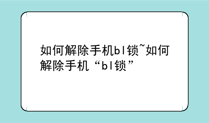 如何解除手机bl锁~如何解除手机“bl锁”